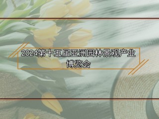 2024第十五届亚洲园林景观产业博览会